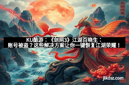 KU酷游：《剑网3》江湖百晓生：账号被盗？这些解决方案让你一键恢复江湖荣耀！